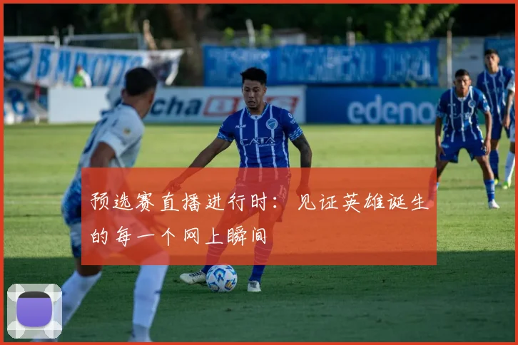 预选赛直播进行时：见证英雄诞生的每一个网上瞬间